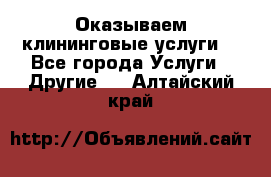 Оказываем клининговые услуги! - Все города Услуги » Другие   . Алтайский край